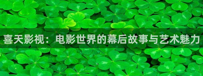 青柠影院高清免费观看：喜天影视：电影世界的幕后故事与艺术魅力