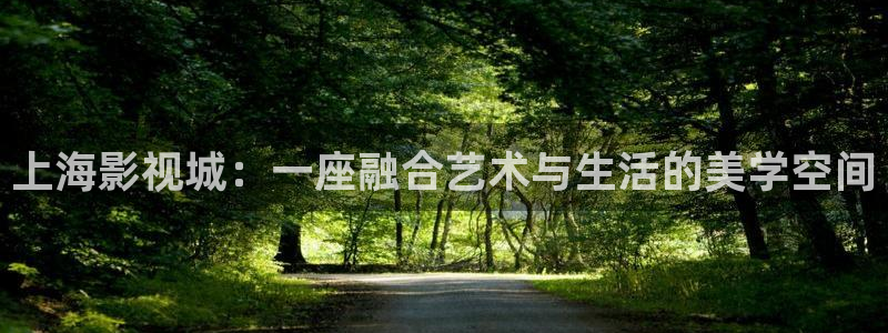 青柠影院免费观看电视剧高清下载：上海影视城：一座融合艺术与生活的美学空间