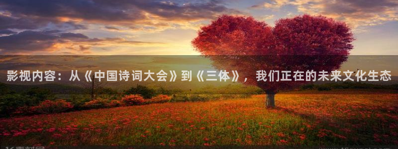 青柠影院电视剧在线播放：影视内容：从《中国诗词大会》到《三体》，我们正在的未来文化生态