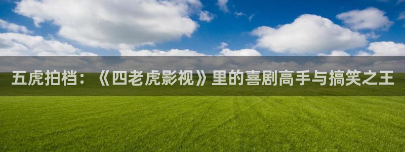 青柠影视大全：五虎拍档：《四老虎影视》里的喜剧高手与搞笑之王